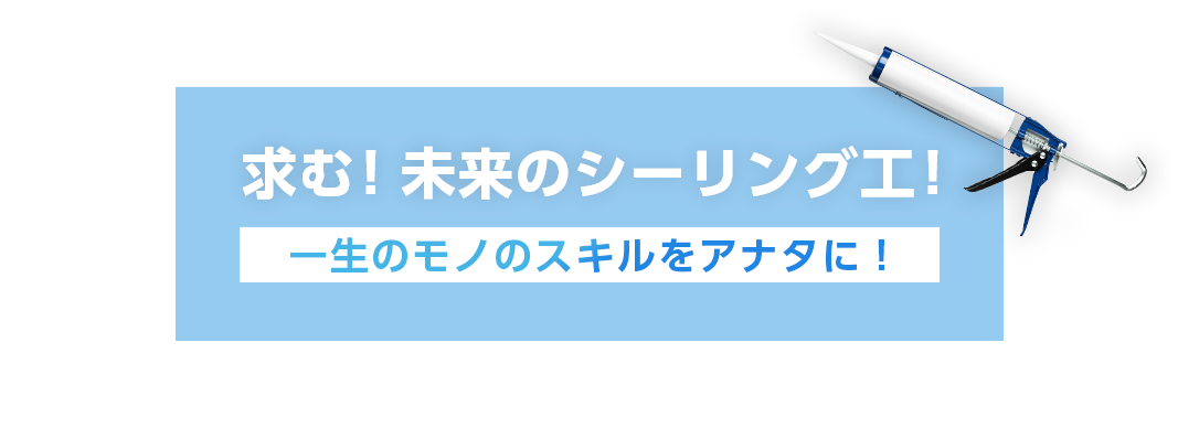 求む！未来のシーリング工！一生のモノのスキルをアナタに！